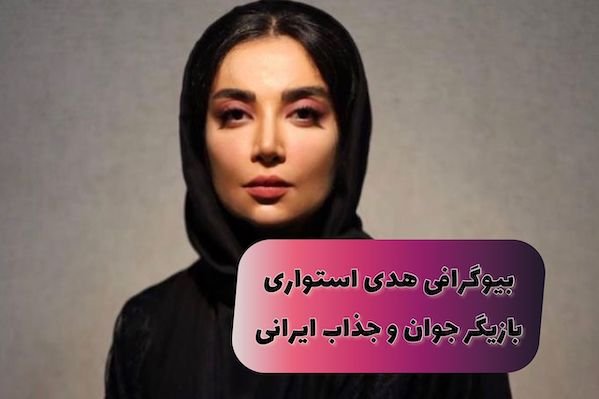 بیوگرافی هدی استواری بازیگر جذاب سینمای ایران (+عکس داغ)